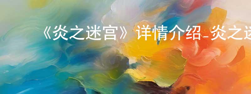 ﻿陈巧如发布﻿《炎之迷宫》详情介绍_炎之迷宫已完结在线观看_炎之迷宫迅雷下载_日漫